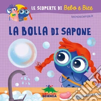 La bolla di sapone. Le scoperte di Bebo e Bice. Ediz. illustrata libro