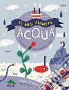 Il mio pianeta. Acqua. Osserva, sperimenta, crea! libro