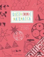 Questa (non) è matematica. Un libro di attività per disegnare con intelligenza libro