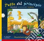 Tutto dal principio: cellule, dinosauri, uomini. L'evoluzione della vita. Ediz. illustrata