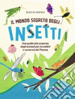 Il mondo segreto degli insetti. Una guida alla scoperta degli animali più incredibili e numerosi del pianeta. Ediz. illustrata libro