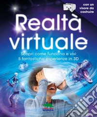 Realtà virtuale. Scopri come funziona e vivi 5 fantastiche esperienze in 3D. Con App. Con gadget libro