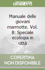 Manuale delle giovani marmotte. Vol. 8: Speciale ecologia in città libro