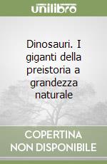 Dinosauri. I giganti della preistoria a grandezza naturale libro