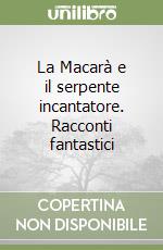 La Macarà e il serpente incantatore. Racconti fantastici libro