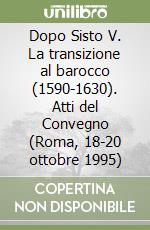 Dopo Sisto V. La transizione al barocco (1590-1630). Atti del Convegno (Roma, 18-20 ottobre 1995) libro