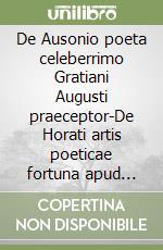 De Ausonio poeta celeberrimo Gratiani Augusti praeceptor-De Horati artis poeticae fortuna apud posteros. Vol. 2 libro