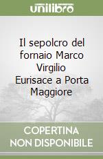 Il sepolcro del fornaio Marco Virgilio Eurisace a Porta Maggiore