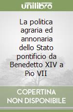 La politica agraria ed annonaria dello Stato pontificio da Benedetto XIV a Pio VII libro