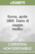 Roma, aprile 1869. Diario di viaggio inedito libro