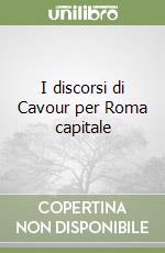 I discorsi di Cavour per Roma capitale libro