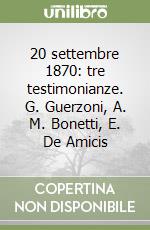 20 settembre 1870: tre testimonianze. G. Guerzoni, A. M. Bonetti, E. De Amicis libro