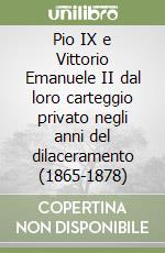 Pio IX e Vittorio Emanuele II dal loro carteggio privato negli anni del dilaceramento (1865-1878) libro