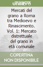 Mercati del grano a Roma tra Medioevo e Rinascimento. Vol. 1: Mercato distrettuale del grano in età comunale libro