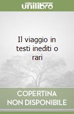 Il viaggio in testi inediti o rari libro