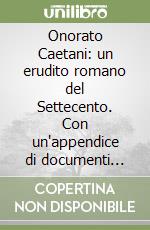 Onorato Caetani: un erudito romano del Settecento. Con un'appendice di documenti inediti libro