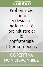 Problemi dei beni ecclesiastici nella società preindustriale: le confraternite di Roma moderna libro