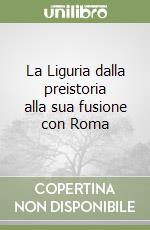 La Liguria dalla preistoria alla sua fusione con Roma libro