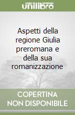 Aspetti della regione Giulia preromana e della sua romanizzazione libro