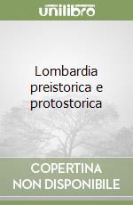 Lombardia preistorica e protostorica libro