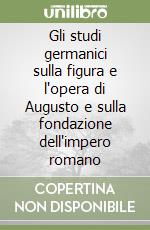 Gli studi germanici sulla figura e l'opera di Augusto e sulla fondazione dell'impero romano libro