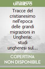 Tracce del cristianesimo nell'epoca delle grandi migrazioni in Ungheria: studi ungheresi sul tardo impero