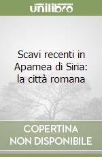 Scavi recenti in Apamea di Siria: la città romana