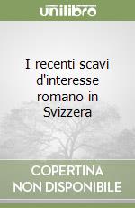 I recenti scavi d'interesse romano in Svizzera libro