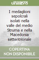 I medaglioni sepolcrali isolati nella valle del medio Struma e nella Macedonia settentrionale