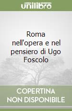 Roma nell'opera e nel pensiero di Ugo Foscolo libro