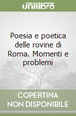 Poesia e poetica delle rovine di Roma. Momenti e problemi libro