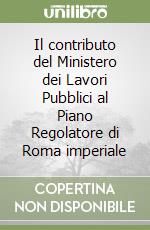 Il contributo del Ministero dei Lavori Pubblici al Piano Regolatore di Roma imperiale libro