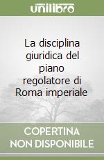 La disciplina giuridica del piano regolatore di Roma imperiale