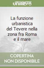 La funzione urbanistica del Tevere nella zona fra Roma e il mare libro