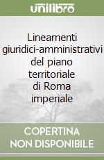 Lineamenti giuridici-amministrativi del piano territoriale di Roma imperiale