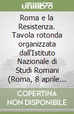 Roma e la Resistenza. Tavola rotonda organizzata dall'Istituto Nazionale di Studi Romani (Roma, 8 aprile 1975) libro