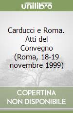 Carducci e Roma. Atti del Convegno (Roma, 18-19 novembre 1999) libro