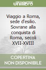 Viaggio a Roma, sede d'esilio. Sovrane alla conquista di Roma, secoli XVII-XVIII