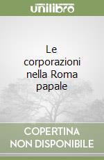 Le corporazioni nella Roma papale libro