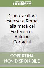 Di uno scultore estense a Roma, alla metà del Settecento. Antonio Corradini