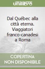 Dal Québec alla città eterna. Viaggiatori franco-canadesi a Roma libro
