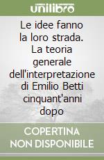 Le idee fanno la loro strada. La teoria generale dell'interpretazione di Emilio Betti cinquant'anni dopo libro