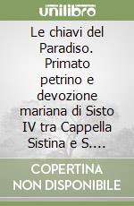 Le chiavi del Paradiso. Primato petrino e devozione mariana di Sisto IV tra Cappella Sistina e S. Maria della Pace libro