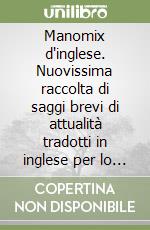 Manomix d'inglese. Nuovissima raccolta di saggi brevi di attualità tradotti in inglese per lo scritto e l'orale del nuovo esame di Stato. Per le Scuole superiori libro