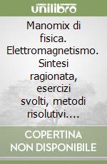 Manomix di fisica. Elettromagnetismo. Sintesi ragionata, esercizi svolti, metodi risolutivi. Per le Scuole superiori libro