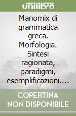 Manomix di grammatica greca. Morfologia. Sintesi ragionata, paradigmi, esemplificazioni. Per il Liceo classico libro