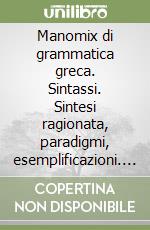 Manomix di grammatica greca. Sintassi. Sintesi ragionata, paradigmi, esemplificazioni. Per il Liceo classico libro