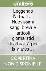 Leggendo l'attualità. Nuovissimi saggi brevi e articoli giornalistici di attualità per la nuova maturità libro