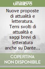 Nuove proposte di attualità e letteratura. Temi svolti di attualità e saggi brevi di letteratura anche su Dante e il Paradiso libro