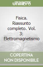 Fisica. Riassunto completo. Vol. 3: Elettromagnetismo